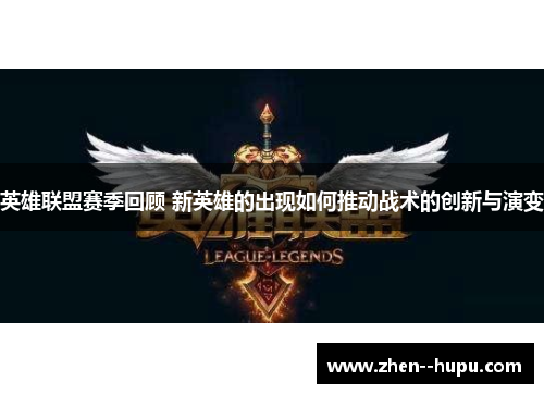 英雄联盟赛季回顾 新英雄的出现如何推动战术的创新与演变