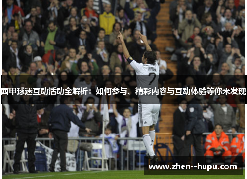 西甲球迷互动活动全解析：如何参与、精彩内容与互动体验等你来发现