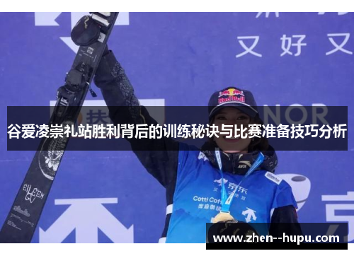 谷爱凌崇礼站胜利背后的训练秘诀与比赛准备技巧分析