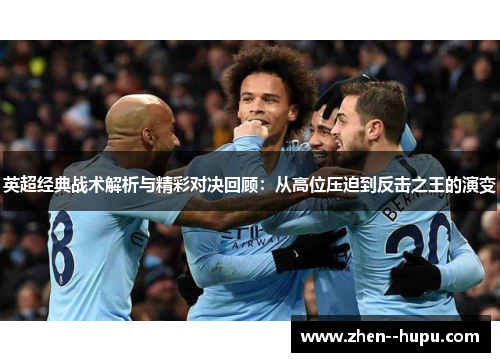 英超经典战术解析与精彩对决回顾：从高位压迫到反击之王的演变