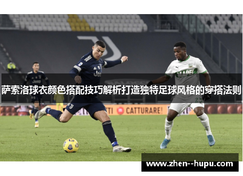 萨索洛球衣颜色搭配技巧解析打造独特足球风格的穿搭法则