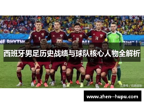 西班牙男足历史战绩与球队核心人物全解析