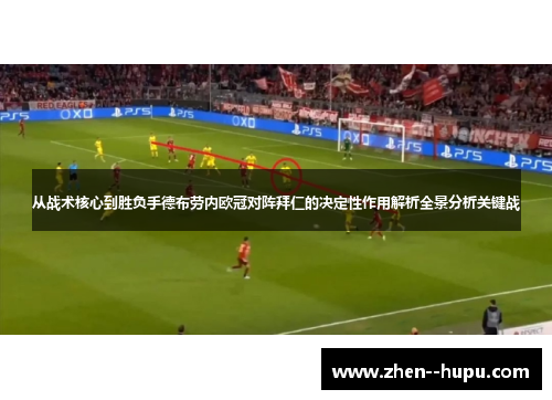 从战术核心到胜负手德布劳内欧冠对阵拜仁的决定性作用解析全景分析关键战