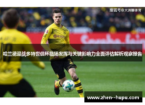 哈兰德迎战多特世俱杯临场发挥与关键影响力全面评估解析观察报告