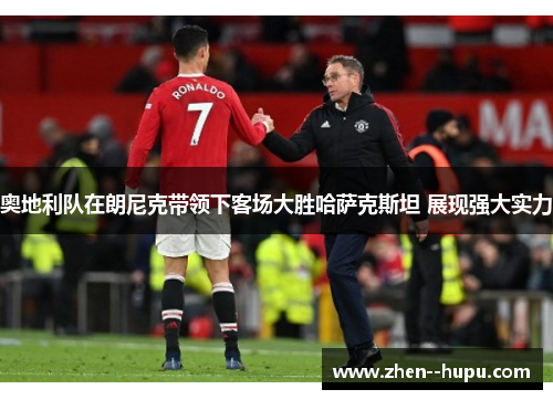 奥地利队在朗尼克带领下客场大胜哈萨克斯坦 展现强大实力