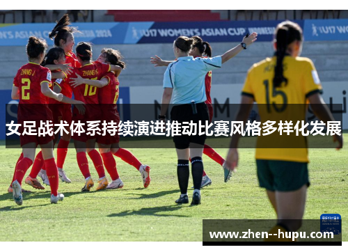 女足战术体系持续演进推动比赛风格多样化发展