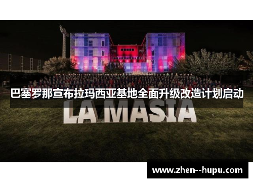 巴塞罗那宣布拉玛西亚基地全面升级改造计划启动