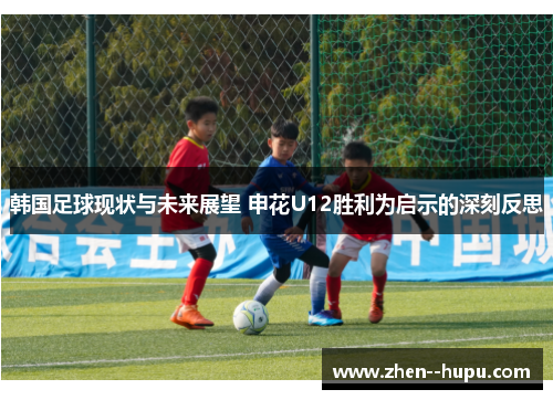 韩国足球现状与未来展望 申花U12胜利为启示的深刻反思