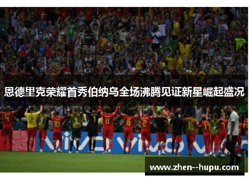 恩德里克荣耀首秀伯纳乌全场沸腾见证新星崛起盛况